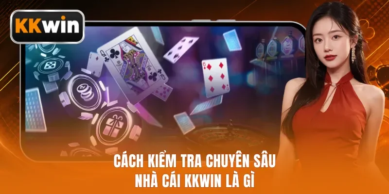 Cách kiểm tra chuyên sâu nhà cái KKWIN là gì