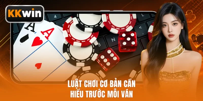 Luật chơi cơ bản cần hiểu trước mỗi ván